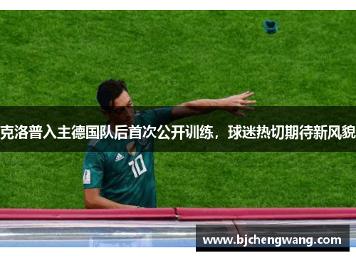 克洛普入主德国队后首次公开训练，球迷热切期待新风貌