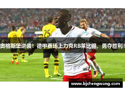 奥格斯堡逆袭！德甲赛场上力克RB莱比锡，勇夺胜利！