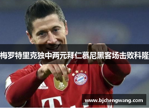 梅罗特里克独中两元拜仁慕尼黑客场击败科隆