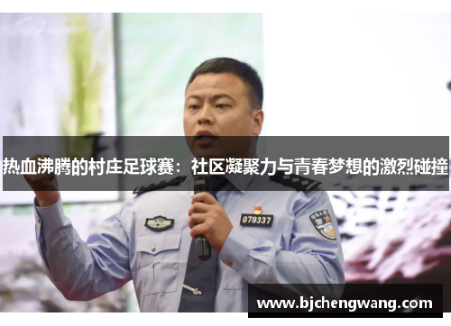 热血沸腾的村庄足球赛：社区凝聚力与青春梦想的激烈碰撞
