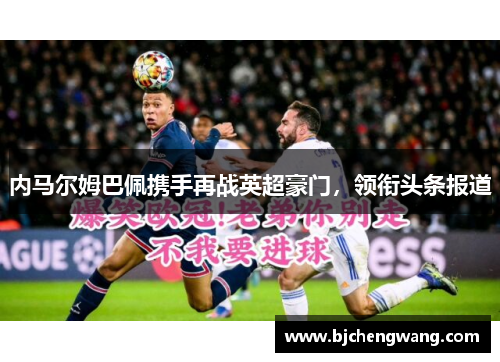 内马尔姆巴佩携手再战英超豪门，领衔头条报道