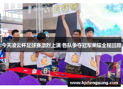今天凌云杯足球赛激烈上演 各队争夺冠军荣耀全程回顾