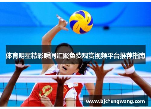 体育明星精彩瞬间汇聚免费观赏视频平台推荐指南