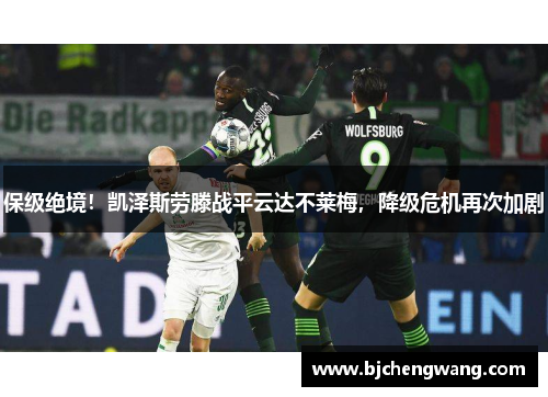 保级绝境！凯泽斯劳滕战平云达不莱梅，降级危机再次加剧