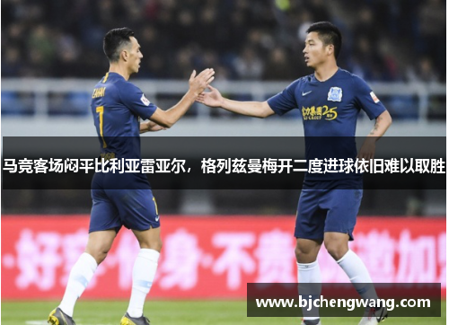 马竞客场闷平比利亚雷亚尔，格列兹曼梅开二度进球依旧难以取胜