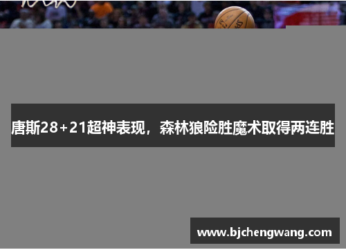 唐斯28+21超神表现，森林狼险胜魔术取得两连胜