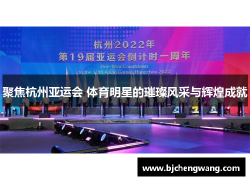 聚焦杭州亚运会 体育明星的璀璨风采与辉煌成就
