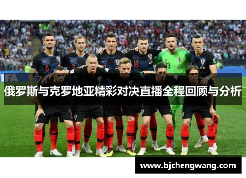 俄罗斯与克罗地亚精彩对决直播全程回顾与分析