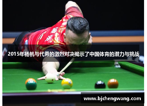 2015年杨帆与代勇的激烈对决揭示了中国体育的潜力与挑战