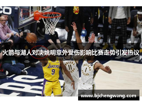 火箭与湖人对决姚明意外受伤影响比赛走势引发热议