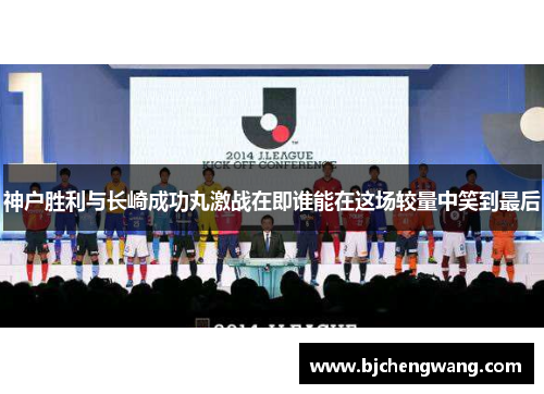神户胜利与长崎成功丸激战在即谁能在这场较量中笑到最后