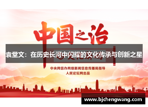 袁堂文：在历史长河中闪耀的文化传承与创新之星