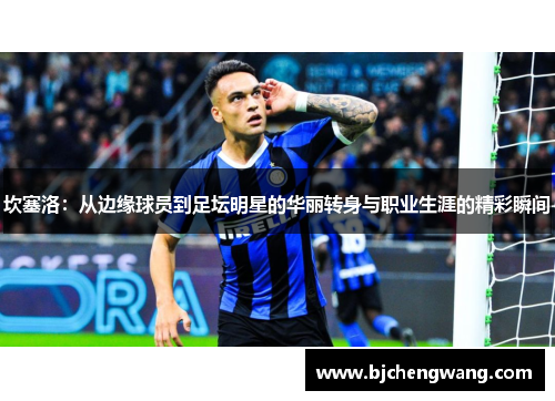 坎塞洛：从边缘球员到足坛明星的华丽转身与职业生涯的精彩瞬间