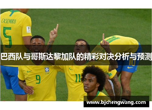 巴西队与哥斯达黎加队的精彩对决分析与预测