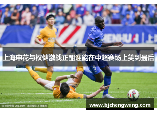 上海申花与权健激战正酣谁能在中超赛场上笑到最后