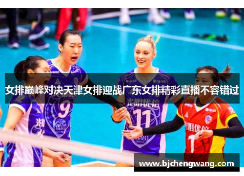 女排巅峰对决天津女排迎战广东女排精彩直播不容错过
